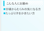 こんな人にお勧め　■日頃からむくみの気になる方 ■たっぷり汗をかきたい方