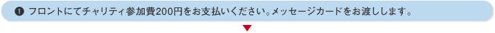 フロントにてチャリティ参加費200円をお支払いください。メッセージカードをお渡しします。