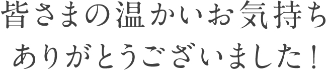 皆さまの温かいお気持ちありがとうございました！