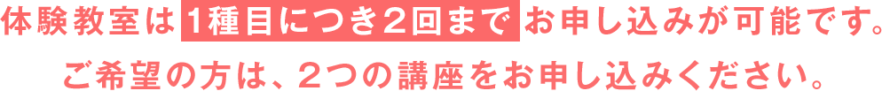 体験教室は【1種目につき2回まで】お申し込みが可能です。ご希望の方は、2つの講座をお申込みください。
