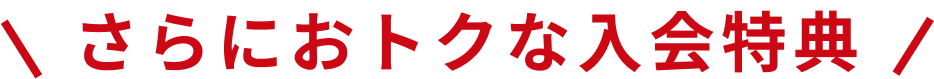 さらにおトクな入会特典