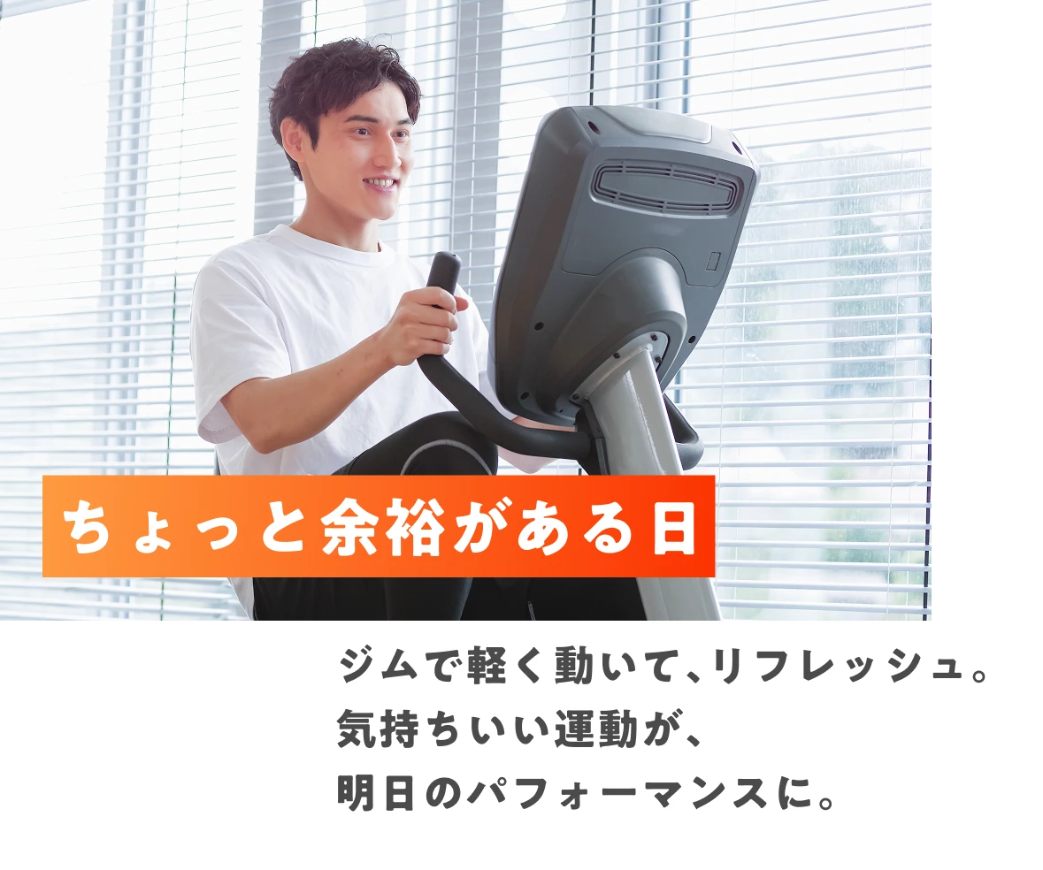 ちょっと余裕がある日 ジムで軽く動いて、リフレッシュ。気持ちいい運動が、明日のパフォーマンスに。