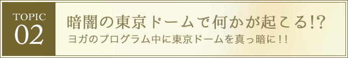 暗闇の東京ドームで何かが起こる！？