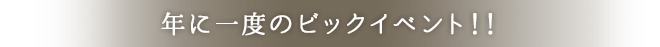 年に一度のビッグチャンス！