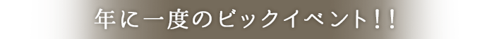 年に一度のビッグチャンス！