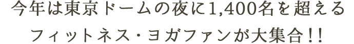 今年は東京ドームの夜に1,400名を超えるフィットネスヨガファンが大集合！