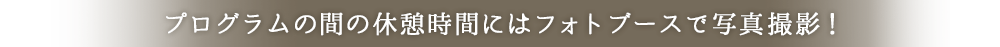 プログラムの間の休憩時間にはフォトブースで写真撮影！
