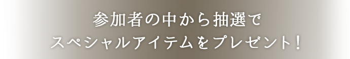 参加者の中から抽選でスペシャルアイテムをプレゼント！