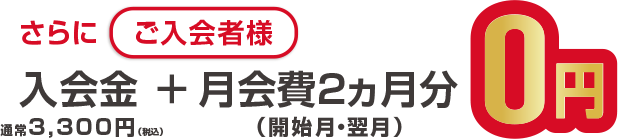 ご入会される方にはさらにおトクな特典つき！入会金＋2ヶ月分月会費0円