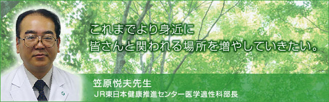 これまでより身近に皆さんと関われる場所を増やしていきたい。笠原悦夫先生JR東日本健康推進センター医学適正科部長