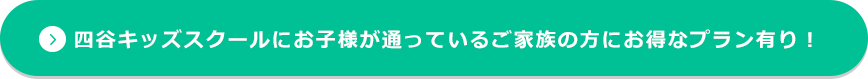 四谷キッズスクールにお子さまが通っているご家族の方にお得なプラン有り！