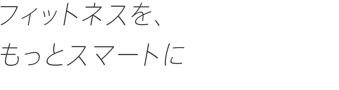 フィットネスを、もっとスマートに