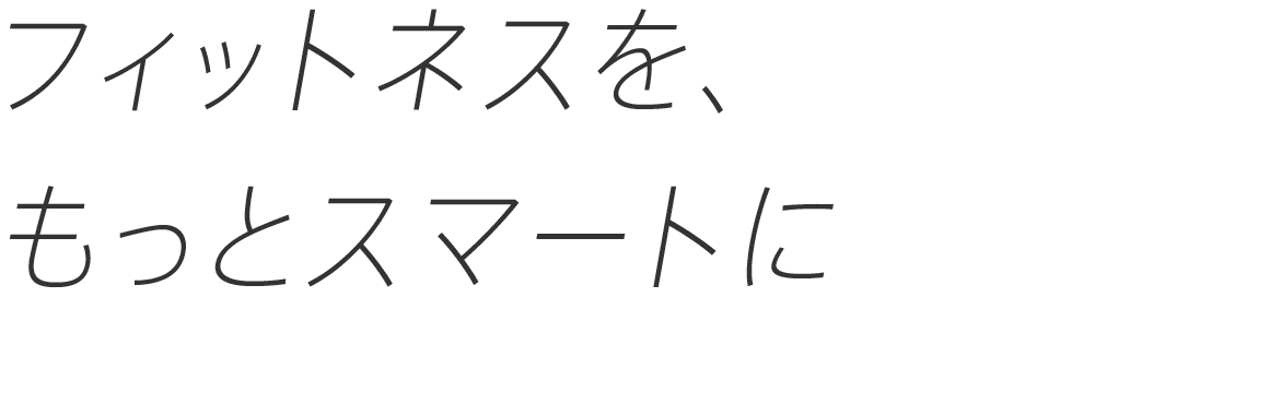 フィットネスを、もっとスマートに