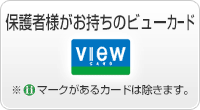 保護者様がお持ちのVIEWカード iiマークのあるカードは除きます