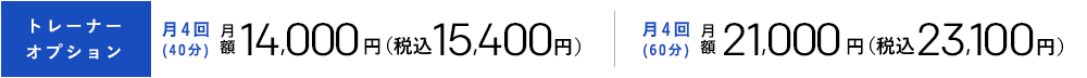 トレーナーオプション 月4回(40分)月額14,000円[税別] 税込15,120円　月4回(60分)月額21,000円[税別] 税込23,100円