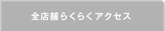 全店舗らくらくアクセス！