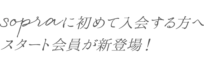 sopraに初めて入会する方へスタート会員が新登場！