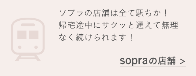 ソプラの店舗は全て駅ちか！帰宅途中にサクッと通えて無理なく続けられます！