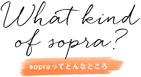 what kind of sopra? ソプラってどんなところ